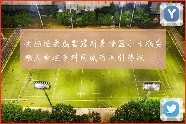 快船逆袭成雷霆新秀摇篮小卡戏耍湖人命运多舛同城对决引热议