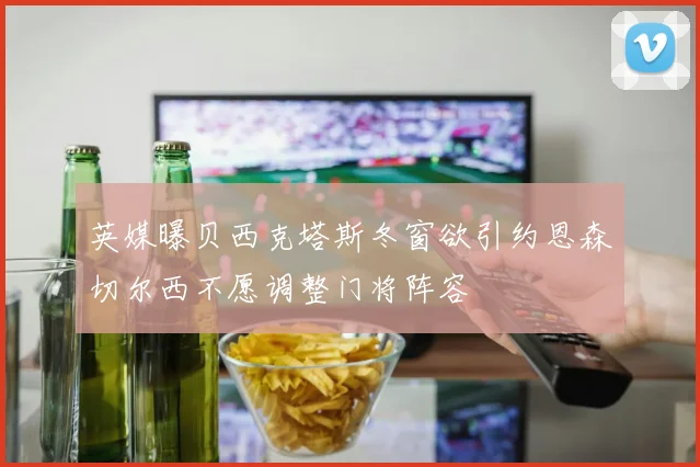 英媒曝贝西克塔斯冬窗欲引约恩森切尔西不愿调整门将阵容