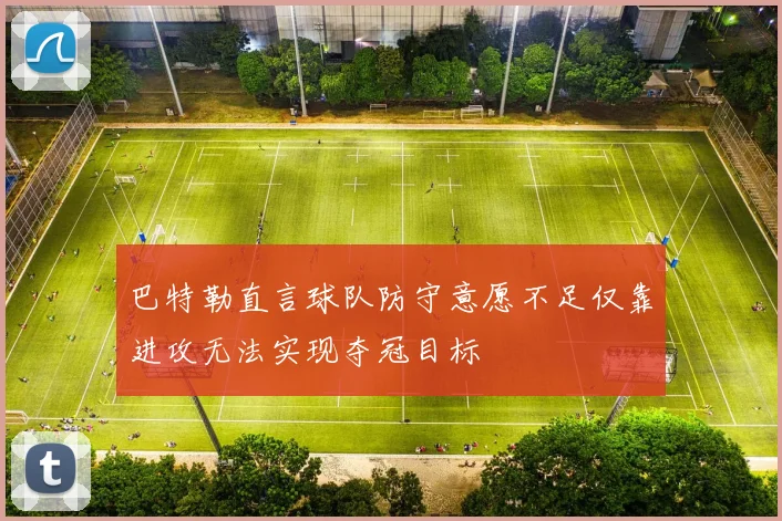 巴特勒直言球队防守意愿不足仅靠进攻无法实现夺冠目标