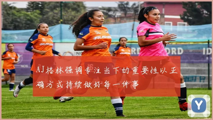 AJ格林强调专注当下的重要性以正确方式持续做好每一件事