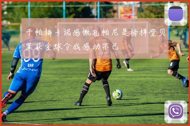 于帕梅卡诺感慨孔帕尼是榜样登贝莱获金球令我感动不已