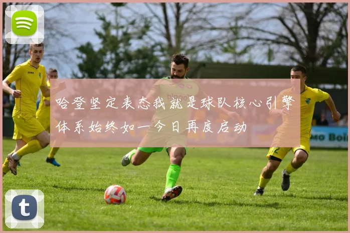 哈登坚定表态我就是球队核心引擎体系始终如一今日再度启动