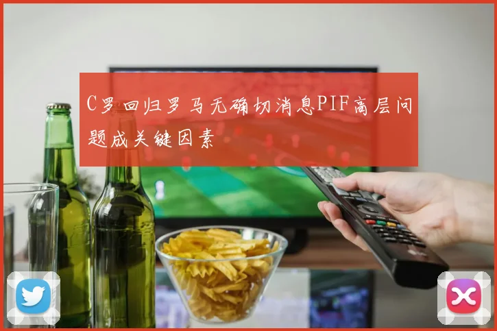 C罗回归罗马无确切消息PIF高层问题成关键因素