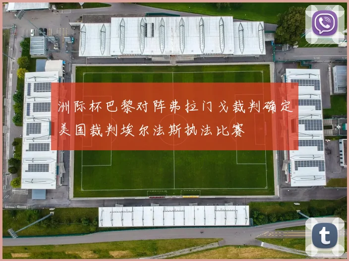 洲际杯巴黎对阵弗拉门戈裁判确定美国裁判埃尔法斯执法比赛