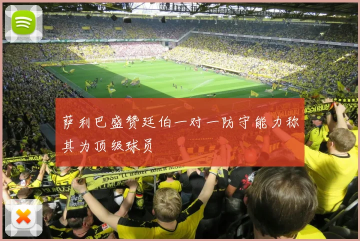 萨利巴盛赞廷伯一对一防守能力称其为顶级球员