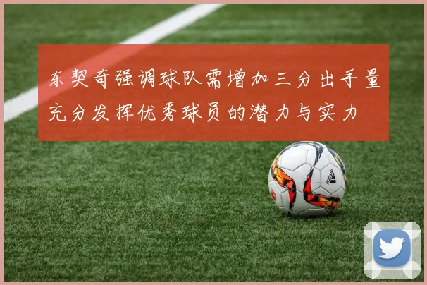 东契奇强调球队需增加三分出手量充分发挥优秀球员的潜力与实力