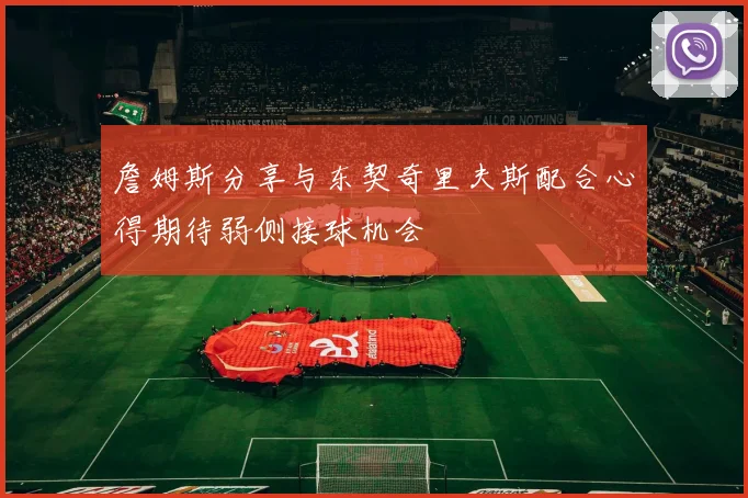 詹姆斯分享与东契奇里夫斯配合心得期待弱侧接球机会