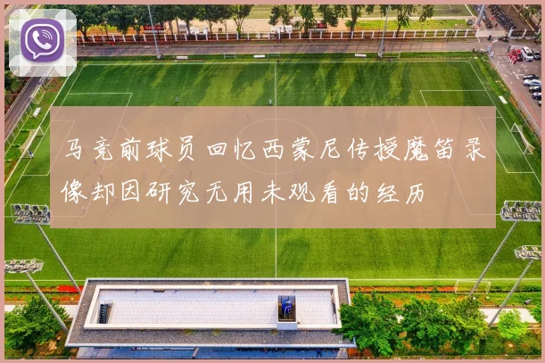 马竞前球员回忆西蒙尼传授魔笛录像却因研究无用未观看的经历