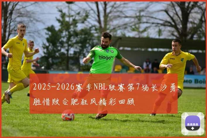 2025-2026赛季NBL联赛第7场长沙勇胜惜败合肥狂风精彩回顾