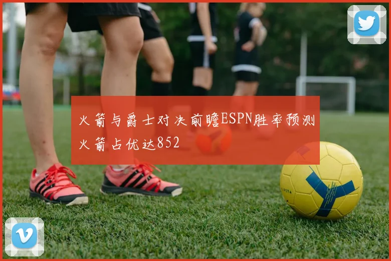 火箭与爵士对决前瞻ESPN胜率预测火箭占优达852