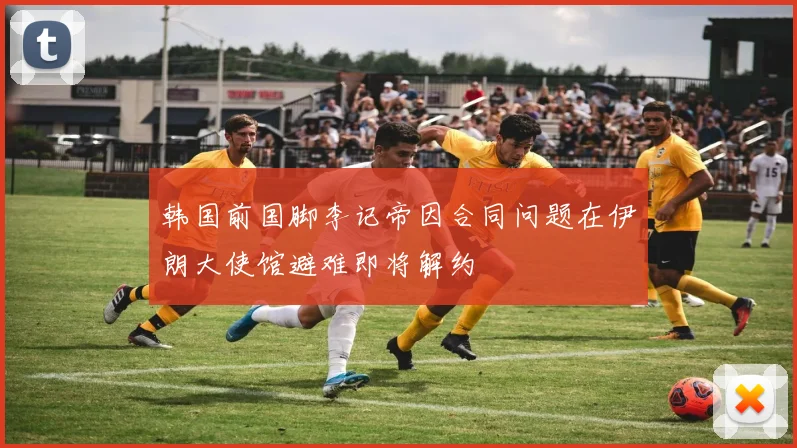 韩国前国脚李记帝因合同问题在伊朗大使馆避难即将解约
