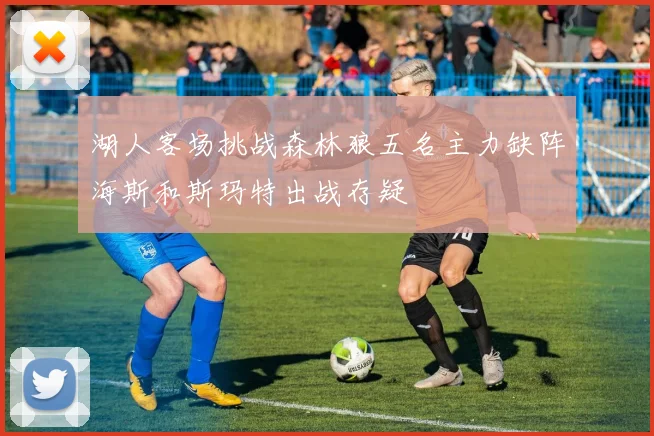 湖人客场挑战森林狼五名主力缺阵海斯和斯玛特出战存疑