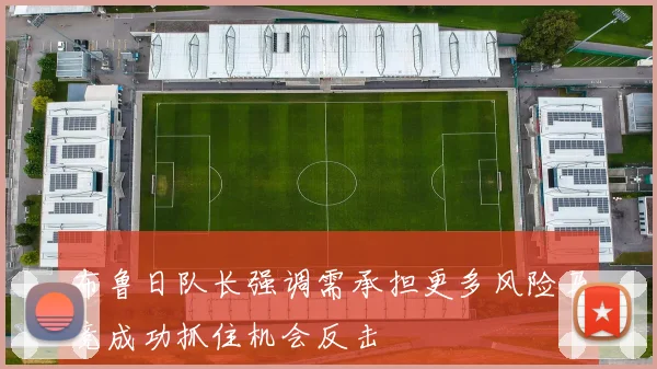 布鲁日队长强调需承担更多风险马竞成功抓住机会反击