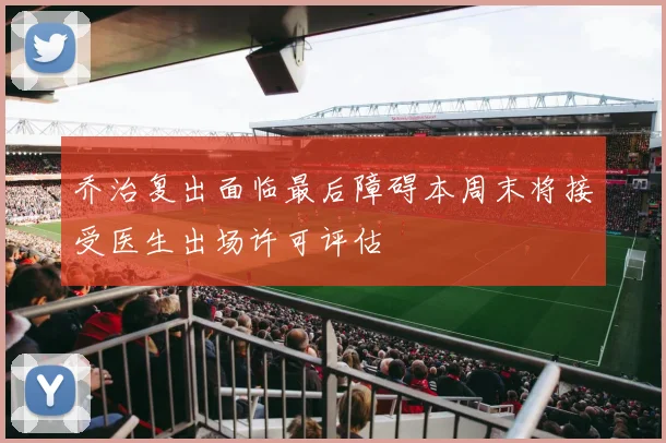 乔治复出面临最后障碍本周末将接受医生出场许可评估