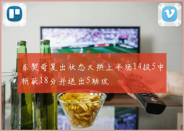 东契奇复出状态火热上半场14投5中斩获18分并送出5助攻