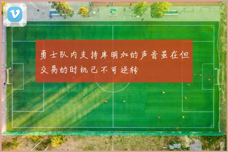 勇士队内支持库明加的声音虽在但交易的时机已不可逆转