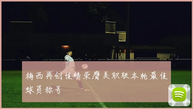 梅西再创佳绩荣膺美职联本轮最佳球员称号