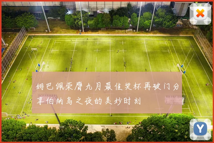 姆巴佩荣膺九月最佳奖杯再破门分享伯纳乌之夜的美妙时刻